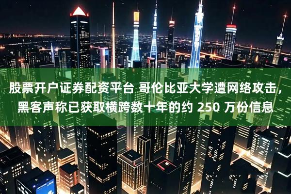 股票开户证券配资平台 哥伦比亚大学遭网络攻击，黑客声称已获取横跨数十年的约 250 万份信息