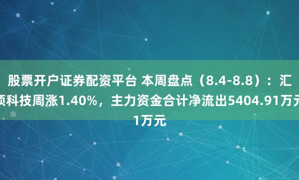 股票开户证券配资平台 本周盘点（8.4-8.8）：汇顶科技周涨1.40%，主力资金合计净流出5404.91万元
