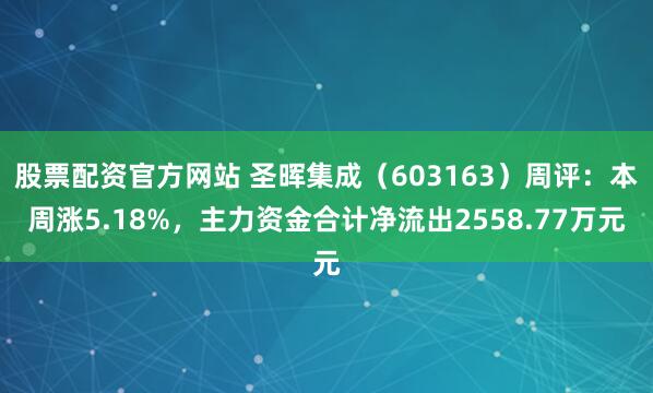 股票配资官方网站 圣晖集成（603163）周评：本周涨5.18%，主力资金合计净流出2558.77万元