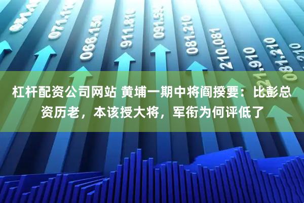 杠杆配资公司网站 黄埔一期中将阎揆要：比彭总资历老，本该授大将，军衔为何评低了