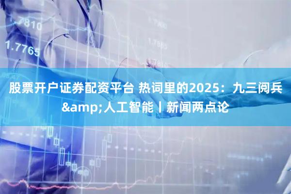 股票开户证券配资平台 热词里的2025：九三阅兵&人工智能丨新闻两点论