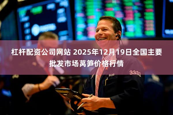 杠杆配资公司网站 2025年12月19日全国主要批发市场莴笋价格行情