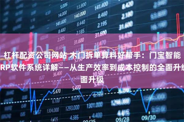 杠杆配资公司网站 木门拆单算料好帮手：门宝智能ERP软件系统详解——从生产效率到成本控制的全面升级